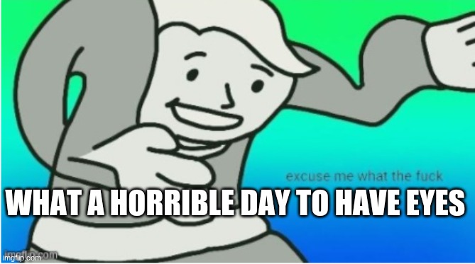 WHAT A HORRIBLE DAY TO HAVE EYES | made w/ Imgflip meme maker