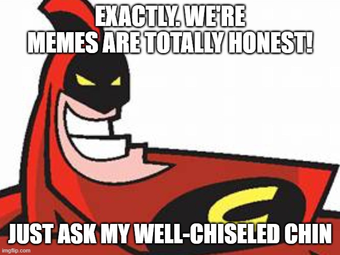 The Crimson Chin | EXACTLY. WE'RE MEMES ARE TOTALLY HONEST! JUST ASK MY WELL-CHISELED CHIN | image tagged in the crimson chin | made w/ Imgflip meme maker
