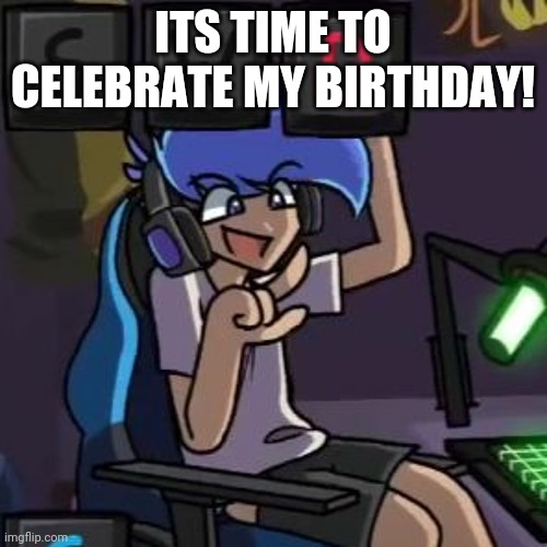 :D | ITS TIME TO CELEBRATE MY BIRTHDAY! | image tagged in amor,i fell out my gaming chair,owwww,birthday | made w/ Imgflip meme maker