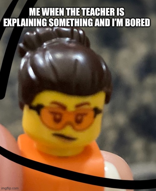 lego person | ME WHEN THE TEACHER IS EXPLAINING SOMETHING AND I’M BORED | image tagged in school | made w/ Imgflip meme maker