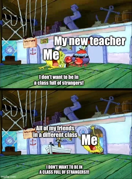 Dear lord | My new teacher; Me; I don’t want to be in a class full of strangers! All of my friends in a different class; Me; I DON’T WANT TO BE IN A CLASS FULL OF STRANGERS!!! | image tagged in mr krabs dragging spongebob | made w/ Imgflip meme maker