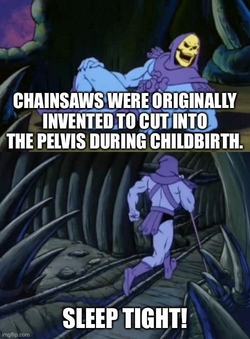 Disturbing Facts Skeletor | CHAINSAWS WERE ORIGINALLY INVENTED TO CUT INTO THE PELVIS DURING CHILDBIRTH. SLEEP TIGHT! | image tagged in disturbing facts skeletor,dankmemes | made w/ Imgflip meme maker