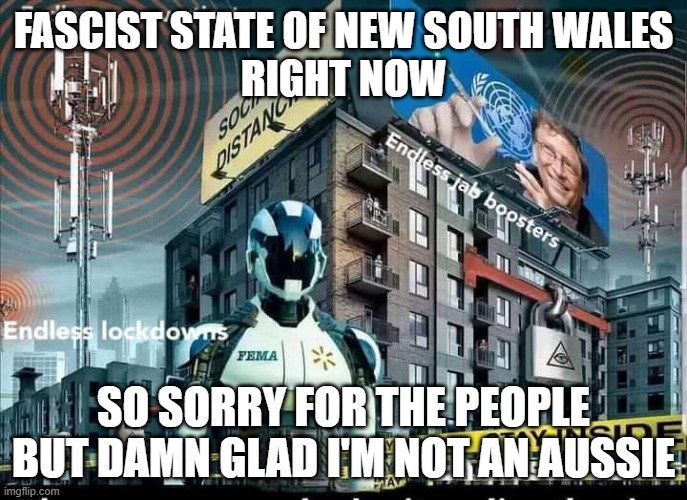 Fascist New South Wales | FASCIST STATE OF NEW SOUTH WALES
RIGHT NOW; SO SORRY FOR THE PEOPLE
BUT DAMN GLAD I'M NOT AN AUSSIE | image tagged in covid | made w/ Imgflip meme maker