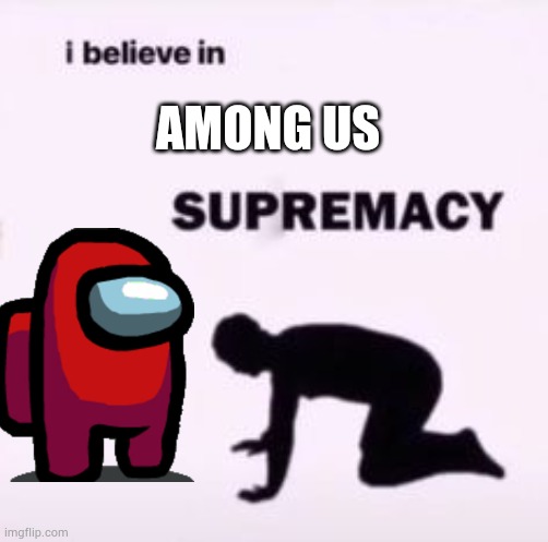 I believe in supremacy | AMONG US | image tagged in i believe in supremacy | made w/ Imgflip meme maker