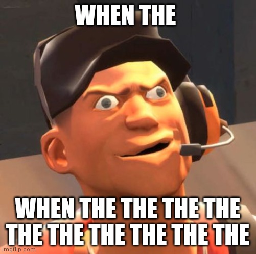 TF2 Scout | WHEN THE; WHEN THE THE THE THE THE THE THE THE THE THE | image tagged in tf2 scout | made w/ Imgflip meme maker
