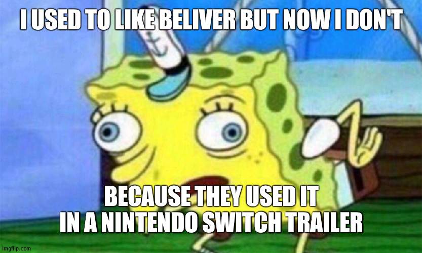Note this was from a guy who (should not since he only took 2 classes) is going into college | I USED TO LIKE BELIVER BUT NOW I DON'T; BECAUSE THEY USED IT IN A NINTENDO SWITCH TRAILER | image tagged in spongebob stupid,idiot | made w/ Imgflip meme maker