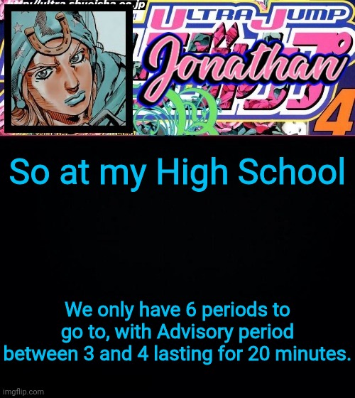 So at my High School; We only have 6 periods to go to, with Advisory period between 3 and 4 lasting for 20 minutes. | image tagged in jonathan part 7 | made w/ Imgflip meme maker