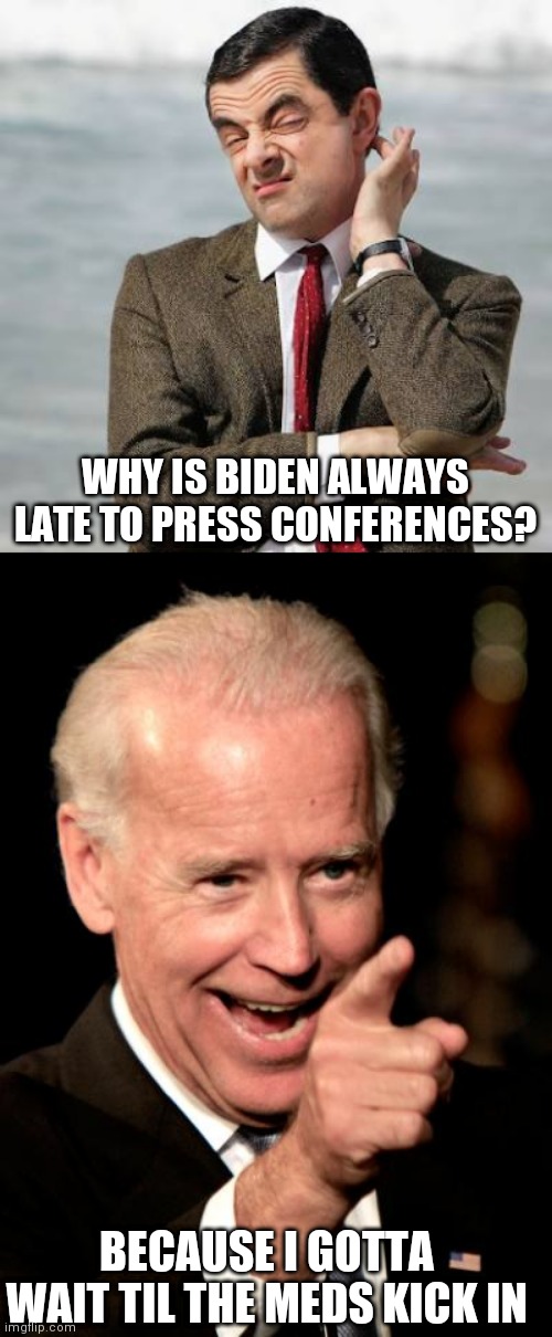 WHY IS BIDEN ALWAYS LATE TO PRESS CONFERENCES? BECAUSE I GOTTA WAIT TIL THE MEDS KICK IN | image tagged in mr bean question,memes,smilin biden | made w/ Imgflip meme maker
