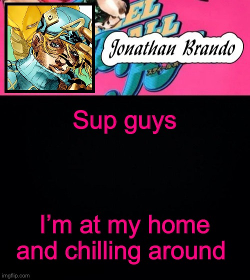 Jonathan's Steel Ball Run | Sup guys; I’m at my home and chilling around | image tagged in jonathan's steel ball run | made w/ Imgflip meme maker