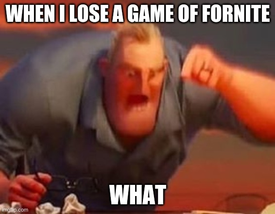 what | WHEN I LOSE A GAME OF FORNITE; WHAT | image tagged in mr incredible mad | made w/ Imgflip meme maker