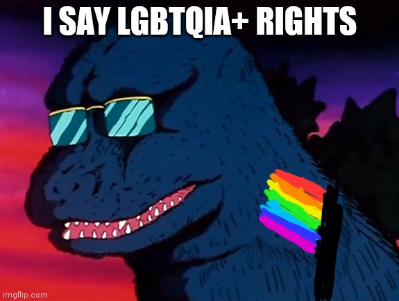 LGBTQIA+ deserve more rights | I SAY LGBTQIA+ RIGHTS | image tagged in cash money godzilla | made w/ Imgflip meme maker