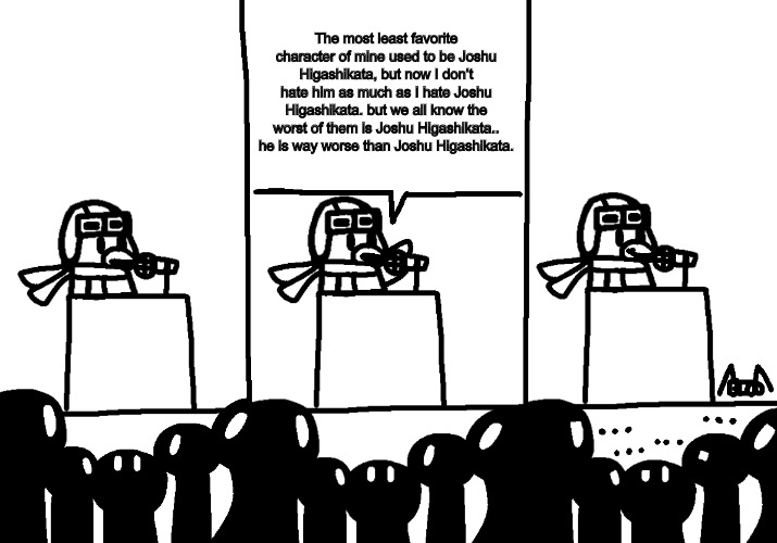 Forgot to mention Joshu Higashikata, he also sucks. | The most least favorite character of mine used to be Joshu Higashikata, but now I don’t hate him as much as I hate Joshu Higashikata. but we all know the worst of them is Joshu Higashikata.. he is way worse than Joshu Higashikata. | image tagged in ava makes an announcement | made w/ Imgflip meme maker
