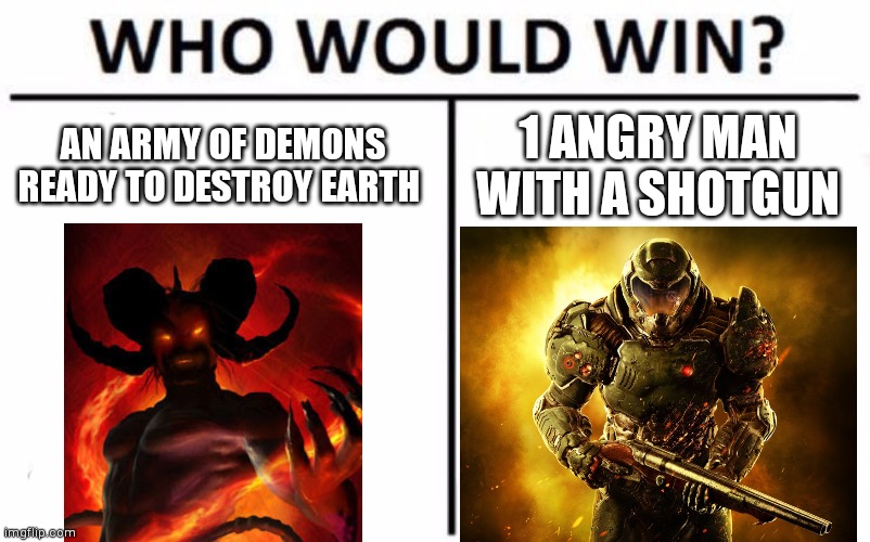 Who Would Win? | AN ARMY OF DEMONS READY TO DESTROY EARTH; 1 ANGRY MAN WITH A SHOTGUN | image tagged in memes,who would win | made w/ Imgflip meme maker