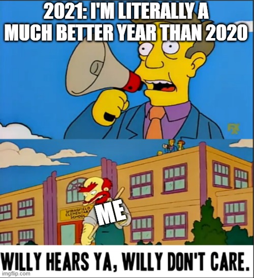 I wanted to like how 2021 is going for me emotionally but sadly I obviously don't :/ 4 1 thing it feels like 2019 all over again | 2021: I'M LITERALLY A MUCH BETTER YEAR THAN 2020; ME | image tagged in willy hears ya willy don't care,memes,2020,2021,relatable | made w/ Imgflip meme maker