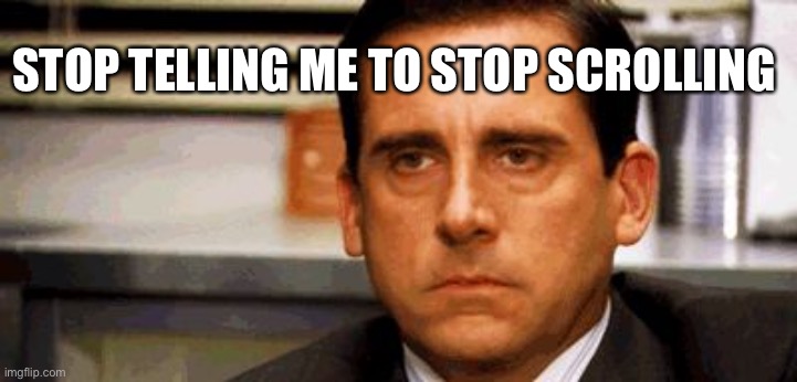 If you have to tell me to stop scrolling to look at your meme, your meme must have not been very good. | STOP TELLING ME TO STOP SCROLLING | image tagged in steve carell | made w/ Imgflip meme maker