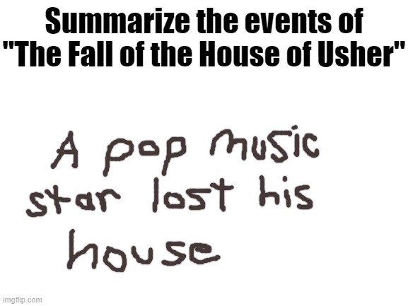 Blank White Template | Summarize the events of "The Fall of the House of Usher" | image tagged in blank white template | made w/ Imgflip meme maker
