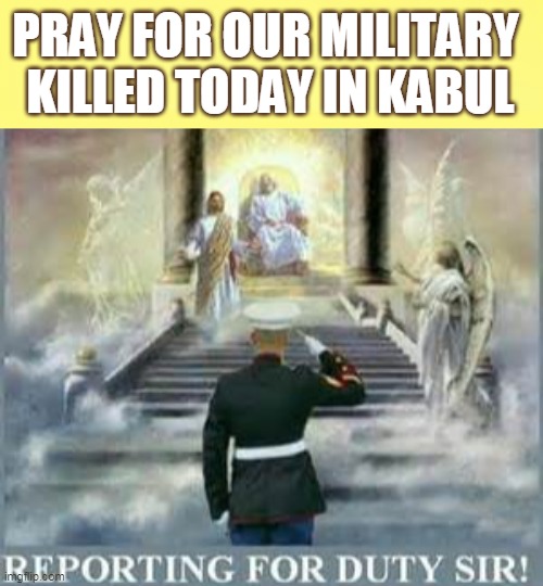 PRAY FOR OUR MILITARY 
KILLED TODAY IN KABUL | made w/ Imgflip meme maker