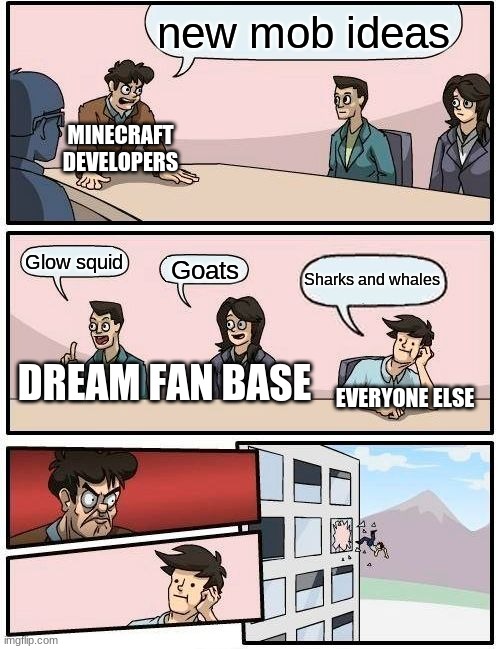 WHY!! | new mob ideas; MINECRAFT DEVELOPERS; Glow squid; Goats; Sharks and whales; DREAM FAN BASE; EVERYONE ELSE | image tagged in memes,boardroom meeting suggestion,minecraft | made w/ Imgflip meme maker