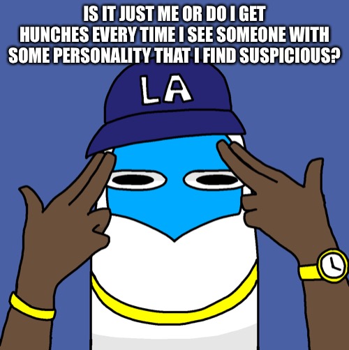 No offense. | IS IT JUST ME OR DO I GET HUNCHES EVERY TIME I SEE SOMEONE WITH SOME PERSONALITY THAT I FIND SUSPICIOUS? | image tagged in dabooby | made w/ Imgflip meme maker