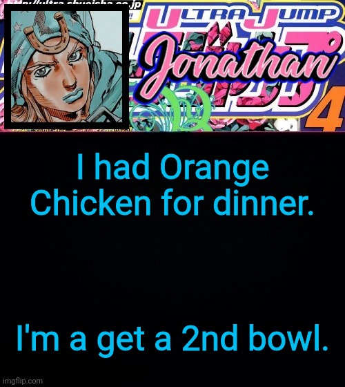 I had Orange Chicken for dinner. I'm a get a 2nd bowl. | image tagged in jonathan part 7 | made w/ Imgflip meme maker