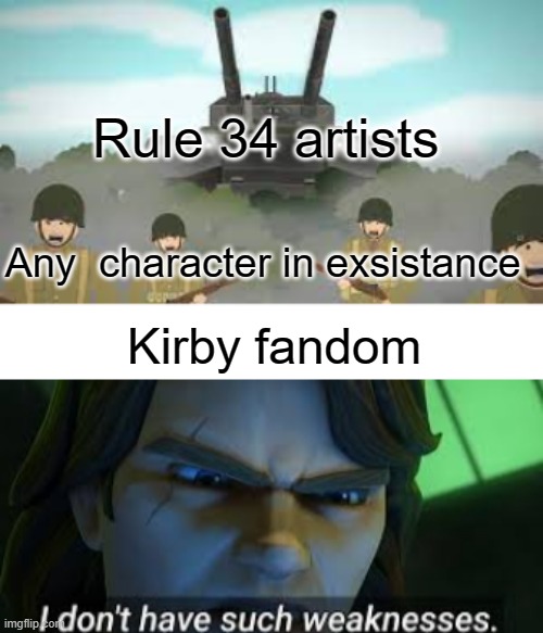 Rule 34 artists; Any  character in exsistance; Kirby fandom | image tagged in solider running from p 100 ratte,i dont have such weekness | made w/ Imgflip meme maker
