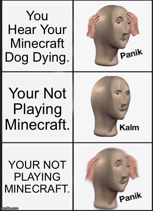 Panik Kalm Panik | You Hear Your Minecraft Dog Dying. Your Not Playing Minecraft. YOUR NOT PLAYING MINECRAFT. | image tagged in memes,panik kalm panik | made w/ Imgflip meme maker