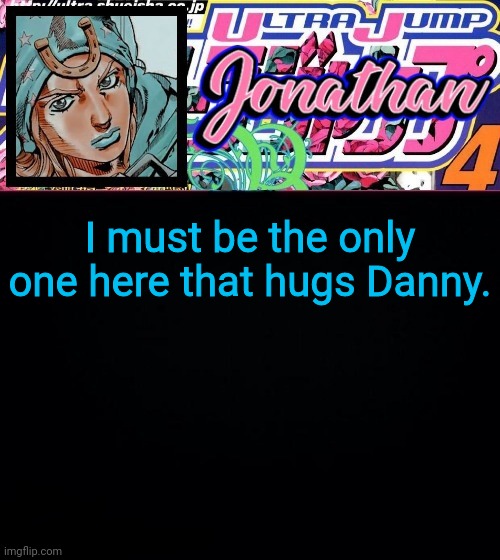 I must be the only one here that hugs Danny. | image tagged in jonathan part 7 | made w/ Imgflip meme maker