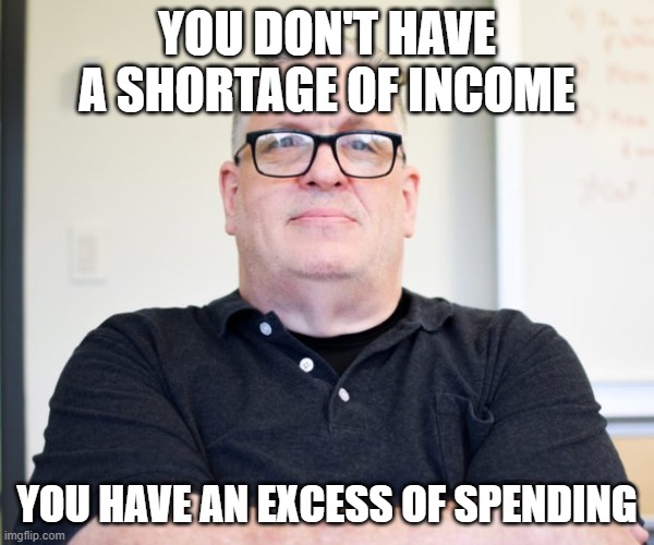 Boss is right, again | YOU DON'T HAVE A SHORTAGE OF INCOME; YOU HAVE AN EXCESS OF SPENDING | image tagged in bossy boss | made w/ Imgflip meme maker