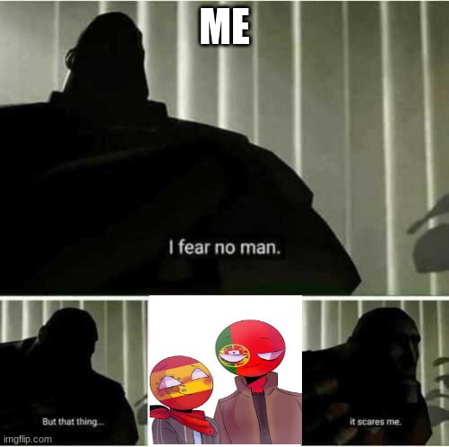 I fear no man but that thing it scares me | ME | image tagged in i fear no man but that thing it scares me | made w/ Imgflip meme maker