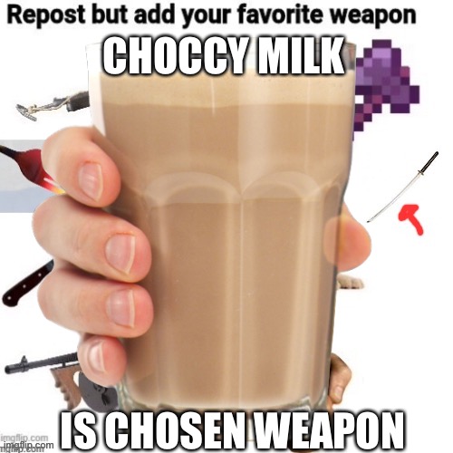  CHOCCY MILK; IS CHOSEN WEAPON | image tagged in choccy milk,repost | made w/ Imgflip meme maker