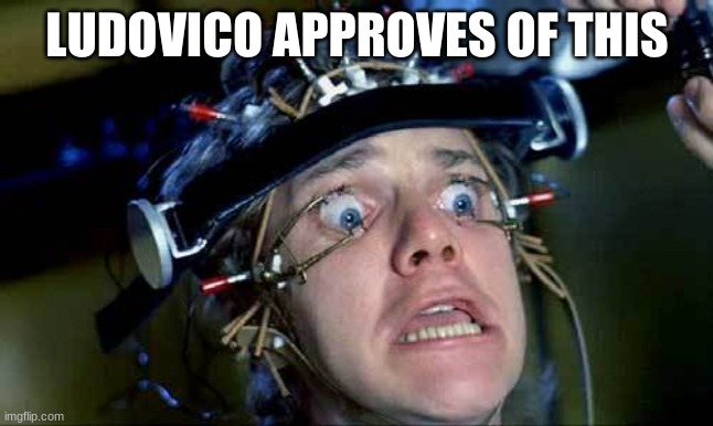 Ludovico Approved | LUDOVICO APPROVES OF THIS | image tagged in clockwork orange,ludovico,gingers,brainwashing,government | made w/ Imgflip meme maker