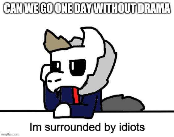 How tf is there drama already i just came back from skool | CAN WE GO ONE DAY WITHOUT DRAMA | image tagged in im surrounded by idiots | made w/ Imgflip meme maker