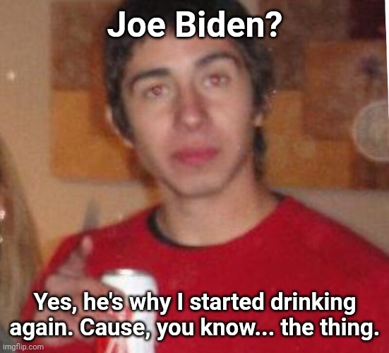 Alcoholic Mike | Joe Biden? Yes, he's why I started drinking again. Cause, you know... the thing. | image tagged in alcoholic mike | made w/ Imgflip meme maker