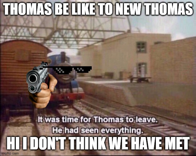 It was time for thomas to leave | THOMAS BE LIKE TO NEW THOMAS; HI I DON'T THINK WE HAVE MET | image tagged in it was time for thomas to leave | made w/ Imgflip meme maker