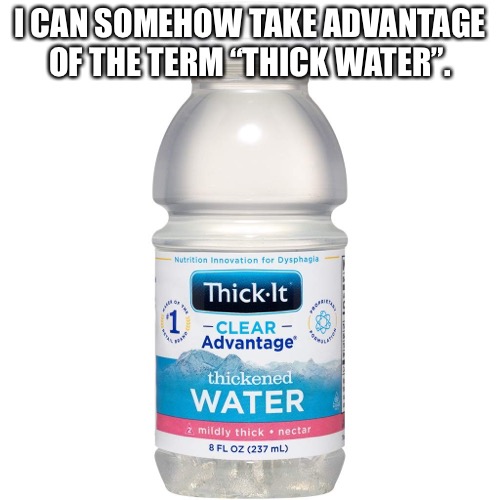 I am scared of my own power. | I CAN SOMEHOW TAKE ADVANTAGE OF THE TERM “THICK WATER”. | made w/ Imgflip meme maker