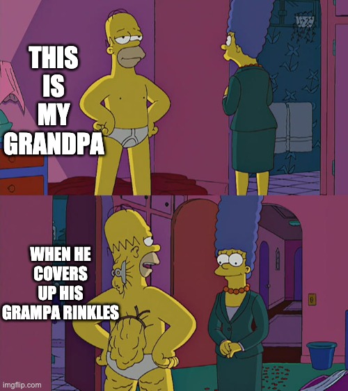 Homer Simpson's Back Fat | THIS IS MY GRANDPA; WHEN HE COVERS UP HIS GRAMPA RINKLES | image tagged in homer simpson's back fat | made w/ Imgflip meme maker