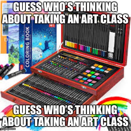 Guess who’s thinking about taking an art class | GUESS WHO’S THINKING ABOUT TAKING AN ART CLASS; GUESS WHO’S THINKING ABOUT TAKING AN ART CLASS | made w/ Imgflip meme maker