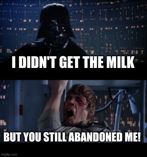 This actually happens to some people | I DIDN'T GET THE MILK; BUT YOU STILL ABANDONED ME! | image tagged in memes,star wars no | made w/ Imgflip meme maker