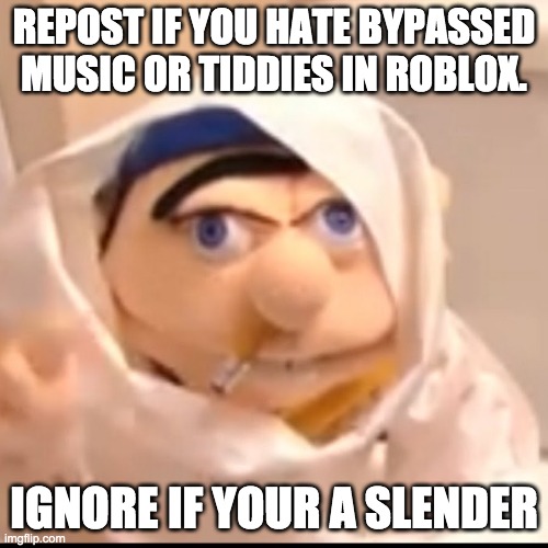 Triggered Jeffy | REPOST IF YOU HATE BYPASSED MUSIC OR TIDDIES IN ROBLOX. IGNORE IF YOUR A SLENDER | image tagged in triggered jeffy | made w/ Imgflip meme maker