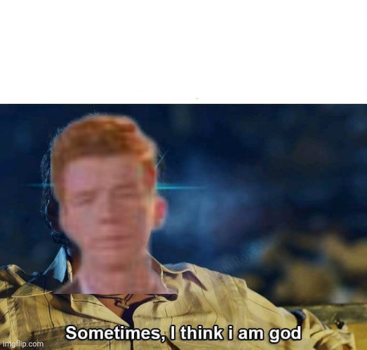 Sometimes, I think I am God | image tagged in sometimes i think i am god | made w/ Imgflip meme maker