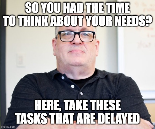 Too much personal time? | SO YOU HAD THE TIME TO THINK ABOUT YOUR NEEDS? HERE, TAKE THESE TASKS THAT ARE DELAYED | image tagged in bossy boss | made w/ Imgflip meme maker