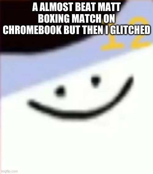 A ALMOST BEAT MATT BOXING MATCH ON CHROMEBOOK BUT THEN I GLITCHED | made w/ Imgflip meme maker