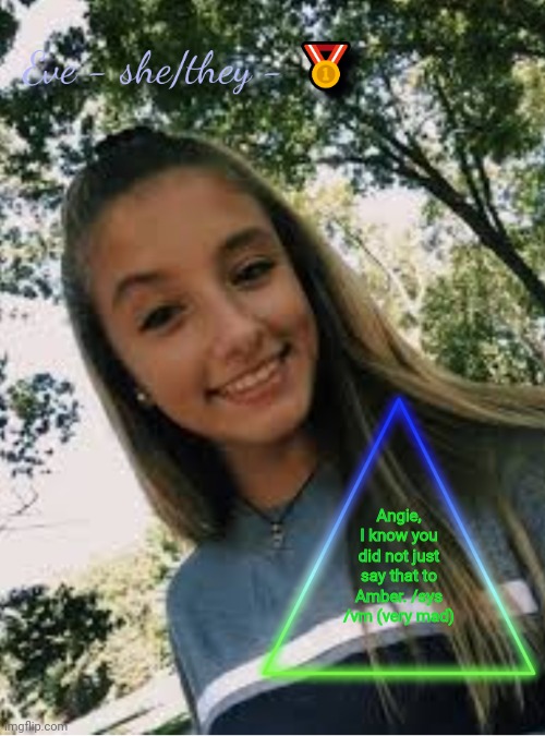 Angie, I know you did not just say that to Amber. /sys /vm (very mad) | image tagged in eve | made w/ Imgflip meme maker