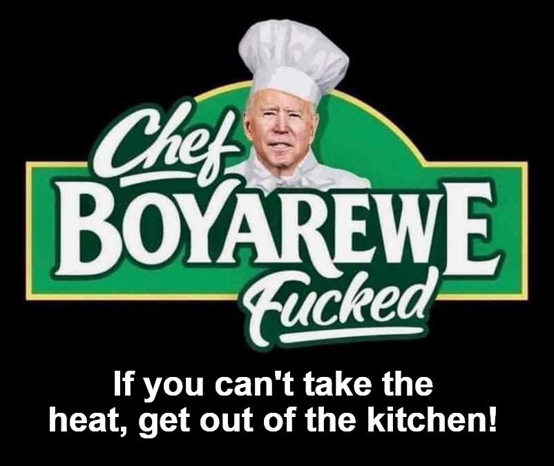 If you can't take the heat, get out of the kitchen! | If you can't take the heat, get out of the kitchen! | image tagged in chefboyarewefucked,creepy joe biden,afghanistan,joe biden worries,sad joe biden,pedo joe biden | made w/ Imgflip meme maker