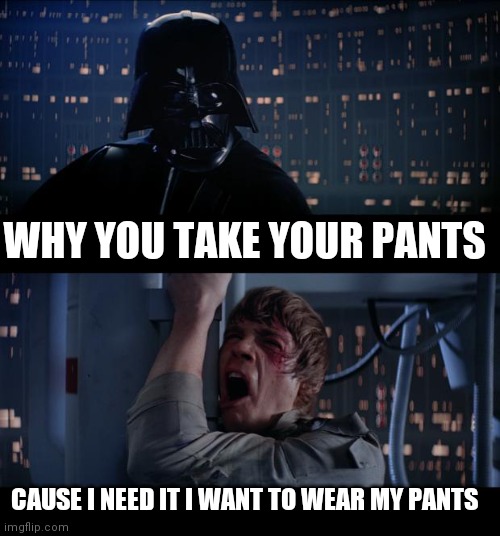 Star Wars No | WHY YOU TAKE YOUR PANTS; CAUSE I NEED IT I WANT TO WEAR MY PANTS | image tagged in memes,star wars no | made w/ Imgflip meme maker