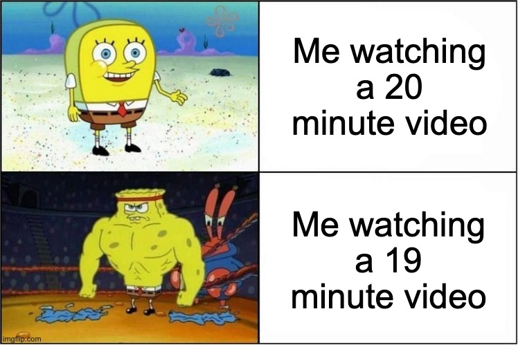 1 minute too long | Me watching a 20 minute video; Me watching a 19 minute video | image tagged in weak vs strong spongebob,youtube,spongebob | made w/ Imgflip meme maker