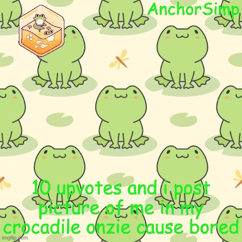 if this gets 10 upvotes i will do it next week | 10 upvotes and i post picture of me in my crocadile onzie cause bored | image tagged in frog | made w/ Imgflip meme maker