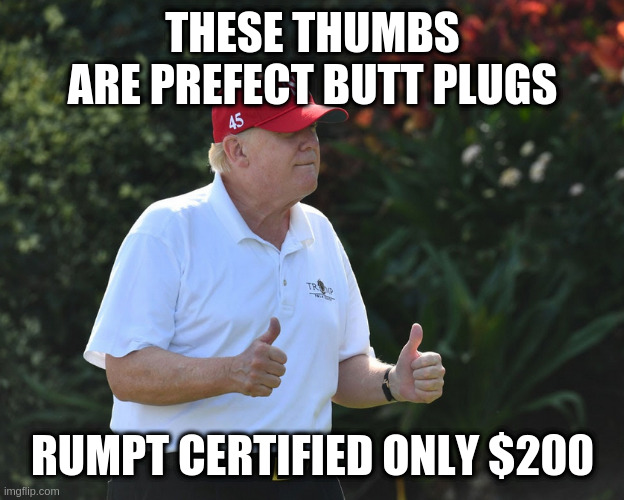 is there anything he won't try selling lol | THESE THUMBS ARE PREFECT BUTT PLUGS RUMPT CERTIFIED ONLY $200 | image tagged in bs rumpt | made w/ Imgflip meme maker