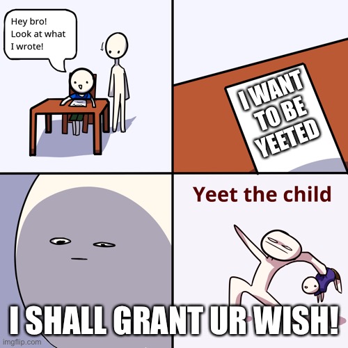 Yeet the child | I WANT TO BE YEETED; I SHALL GRANT UR WISH! | image tagged in yeet the child | made w/ Imgflip meme maker
