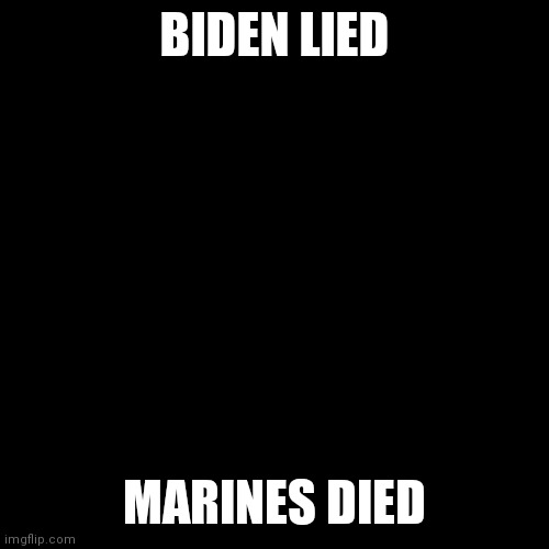 Semper Fi. | BIDEN LIED; MARINES DIED | image tagged in black square,biden,marine corps,afghanistan | made w/ Imgflip meme maker
